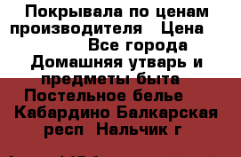 Покрывала по ценам производителя › Цена ­ 1 150 - Все города Домашняя утварь и предметы быта » Постельное белье   . Кабардино-Балкарская респ.,Нальчик г.